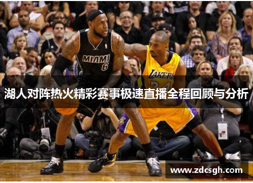 湖人对阵热火精彩赛事极速直播全程回顾与分析